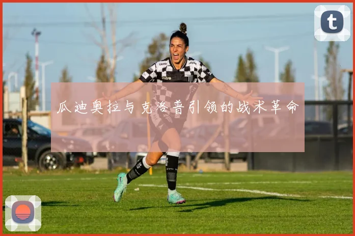 瓜迪奥拉与克洛普引领的战术革命