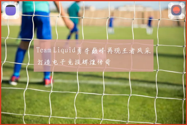 Team Liquid勇夺巅峰再现王者风采打造电子竞技辉煌传奇