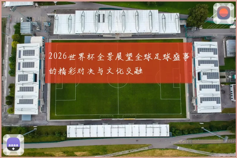 2026世界杯全景展望全球足球盛事的精彩对决与文化交融