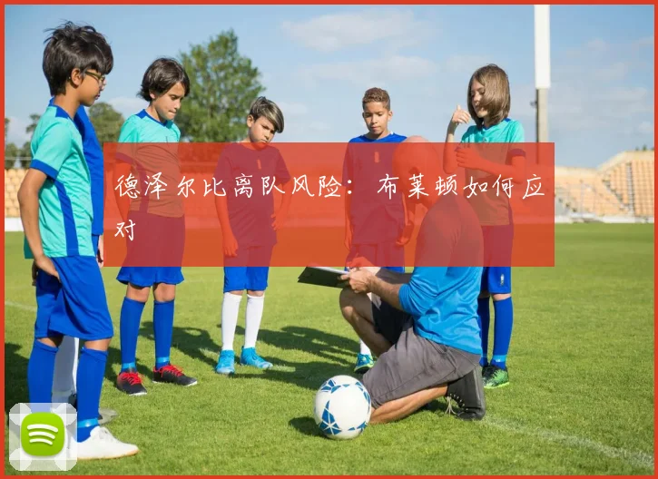 德泽尔比离队风险：布莱顿如何应对