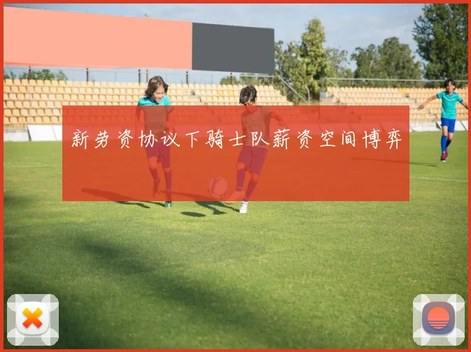 新劳资协议下骑士队薪资空间博弈