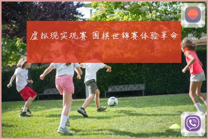 虚拟现实观赛 围棋世锦赛体验革命