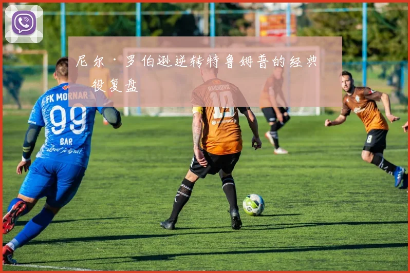 尼尔·罗伯逊逆转特鲁姆普的经典战役复盘