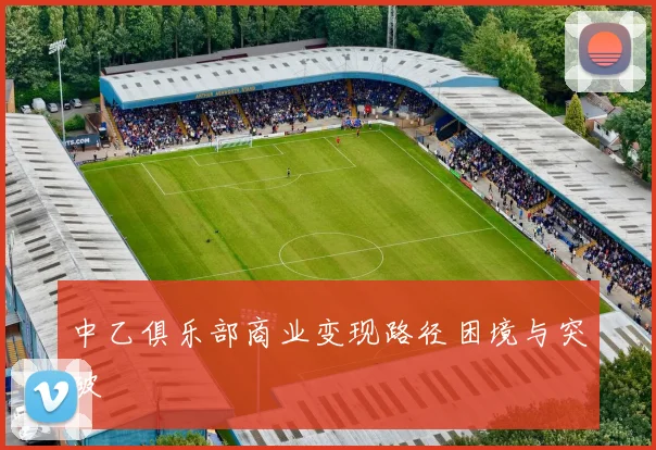 中乙俱乐部商业变现路径困境与突破