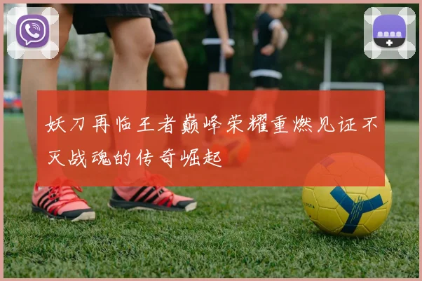 妖刀再临王者巅峰荣耀重燃见证不灭战魂的传奇崛起