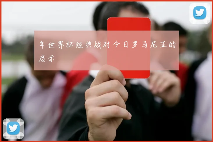 年世界杯经典战对今日罗马尼亚的启示