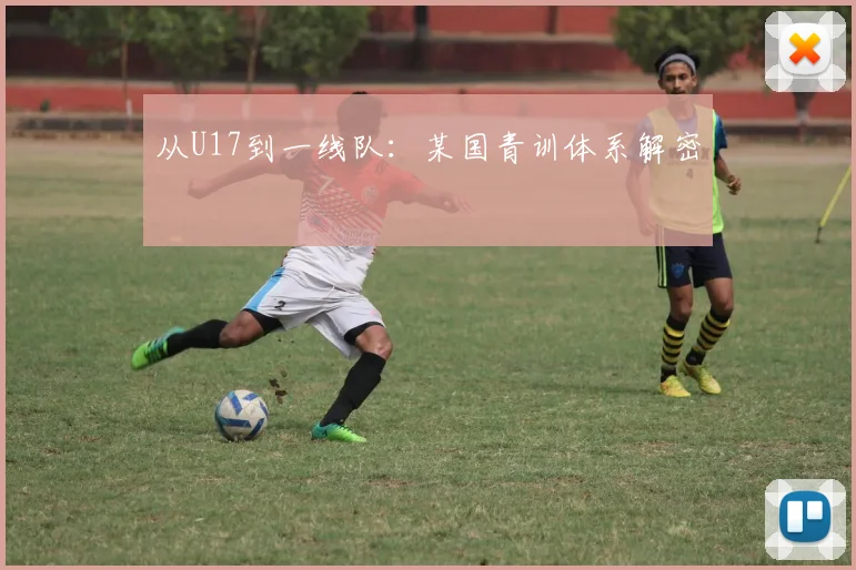 从U17到一线队：某国青训体系解密