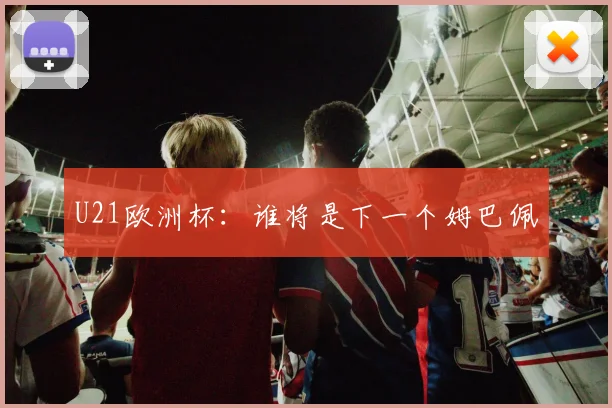 U21欧洲杯：谁将是下一个姆巴佩
