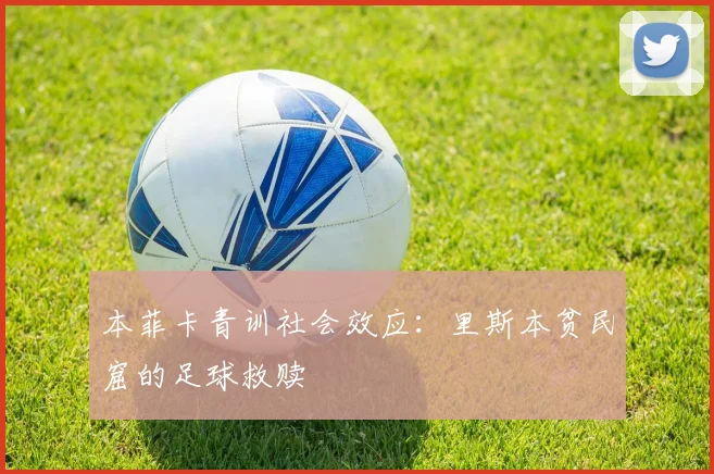 本菲卡青训社会效应：里斯本贫民窟的足球救赎