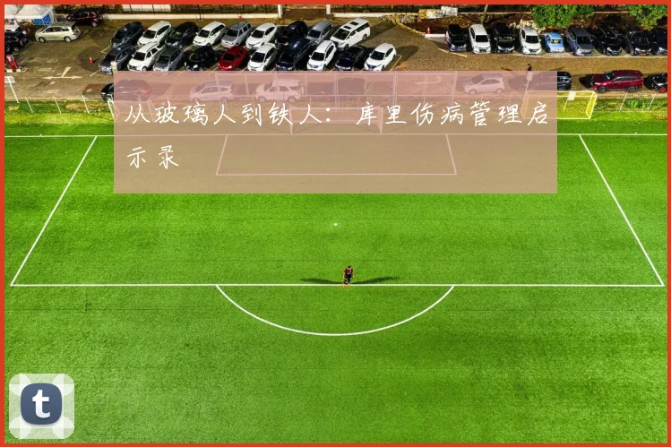 从玻璃人到铁人：库里伤病管理启示录