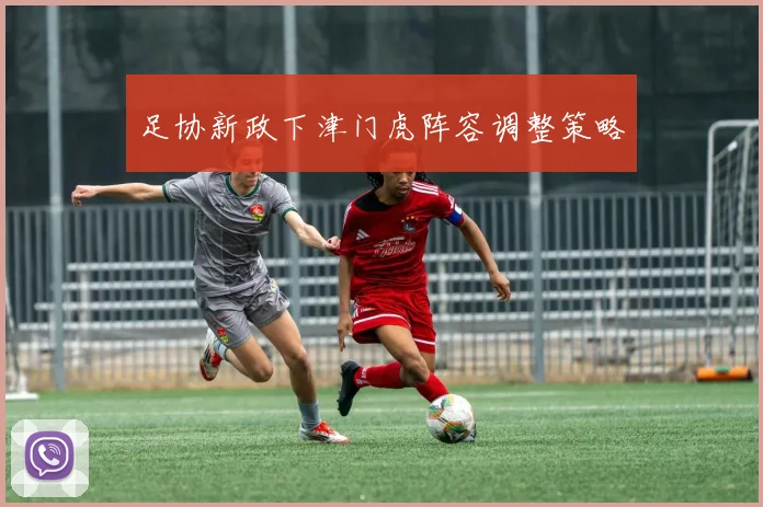 足协新政下津门虎阵容调整策略