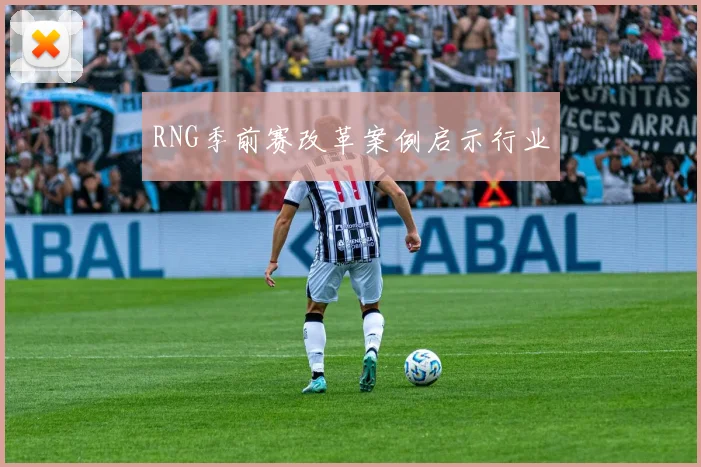 RNG季前赛改革案例启示行业