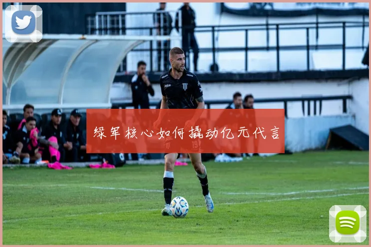 绿军核心如何撬动亿元代言