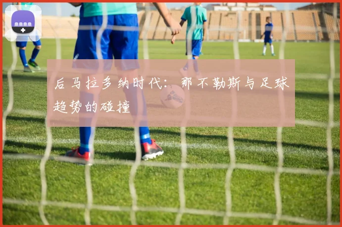 后马拉多纳时代：那不勒斯与足球趋势的碰撞