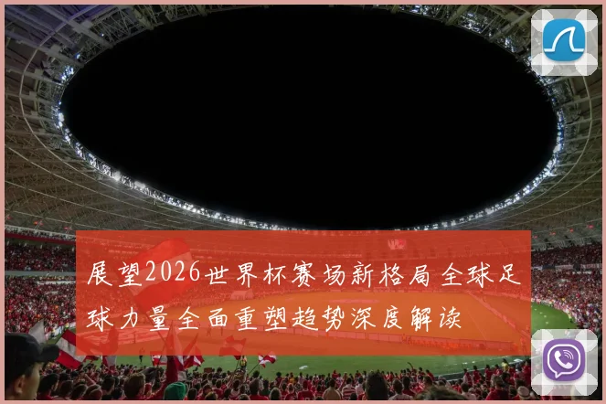 展望2026世界杯赛场新格局全球足球力量全面重塑趋势深度解读